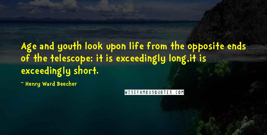 Henry Ward Beecher Quotes: Age and youth look upon life from the opposite ends of the telescope; it is exceedingly long,it is exceedingly short.