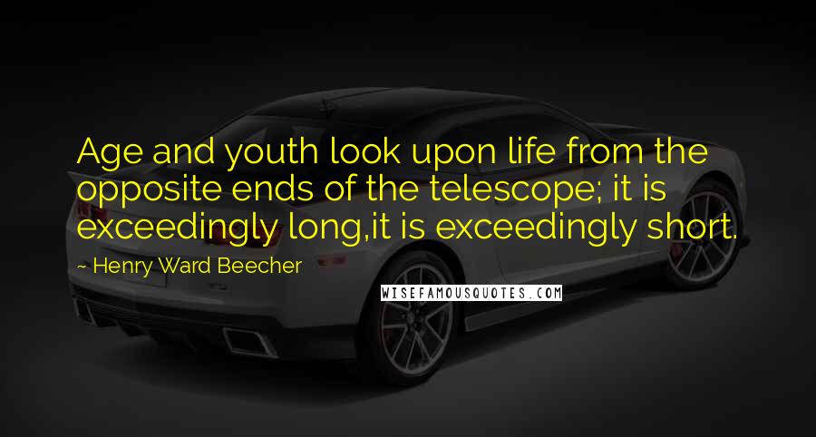 Henry Ward Beecher Quotes: Age and youth look upon life from the opposite ends of the telescope; it is exceedingly long,it is exceedingly short.