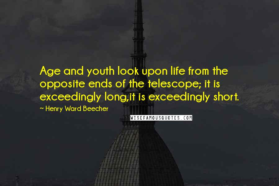 Henry Ward Beecher Quotes: Age and youth look upon life from the opposite ends of the telescope; it is exceedingly long,it is exceedingly short.