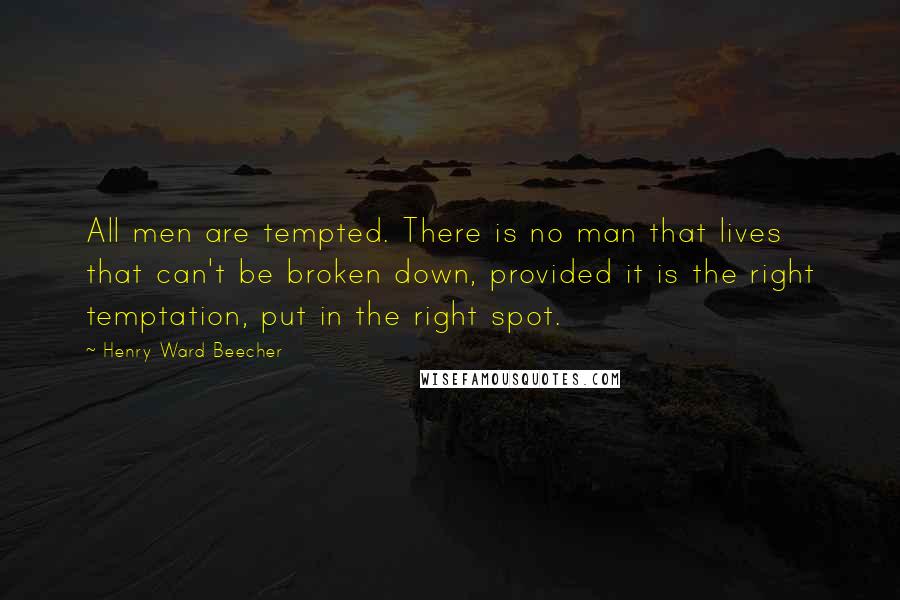 Henry Ward Beecher Quotes: All men are tempted. There is no man that lives that can't be broken down, provided it is the right temptation, put in the right spot.