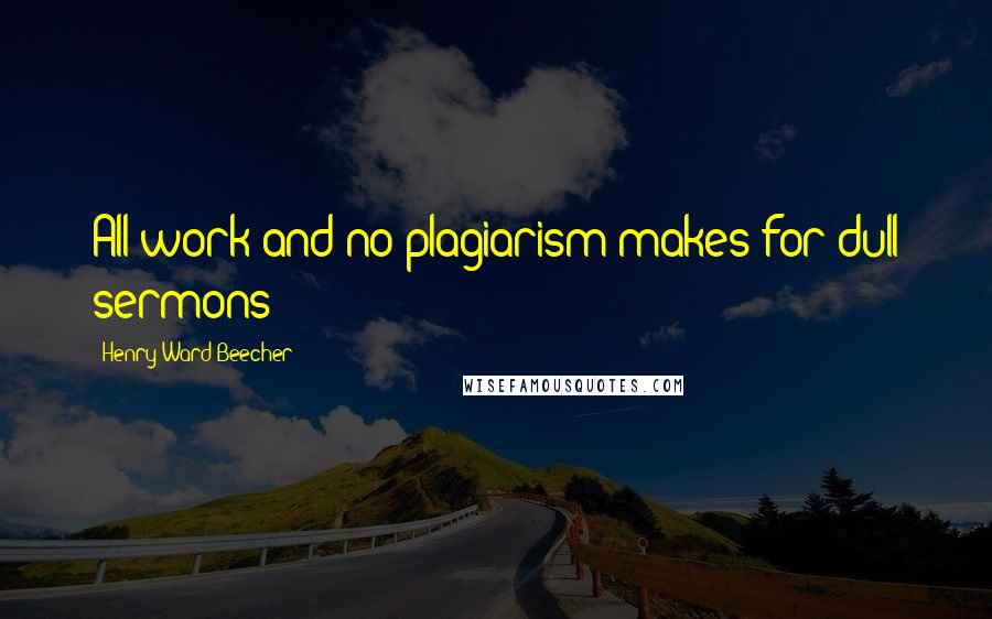 Henry Ward Beecher Quotes: All work and no plagiarism makes for dull sermons!