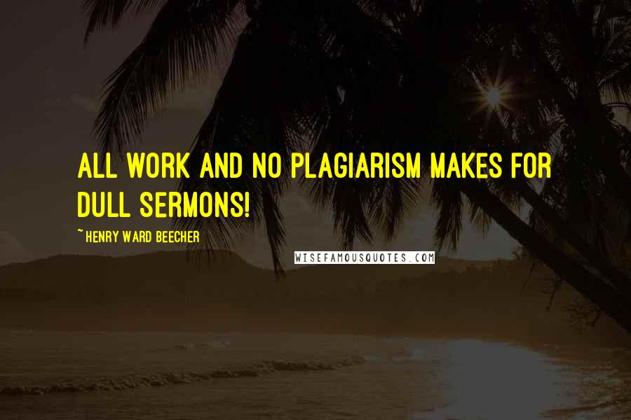 Henry Ward Beecher Quotes: All work and no plagiarism makes for dull sermons!
