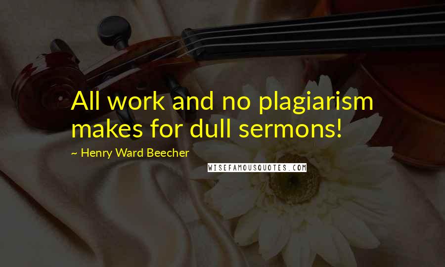 Henry Ward Beecher Quotes: All work and no plagiarism makes for dull sermons!