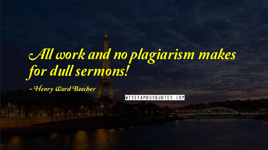 Henry Ward Beecher Quotes: All work and no plagiarism makes for dull sermons!