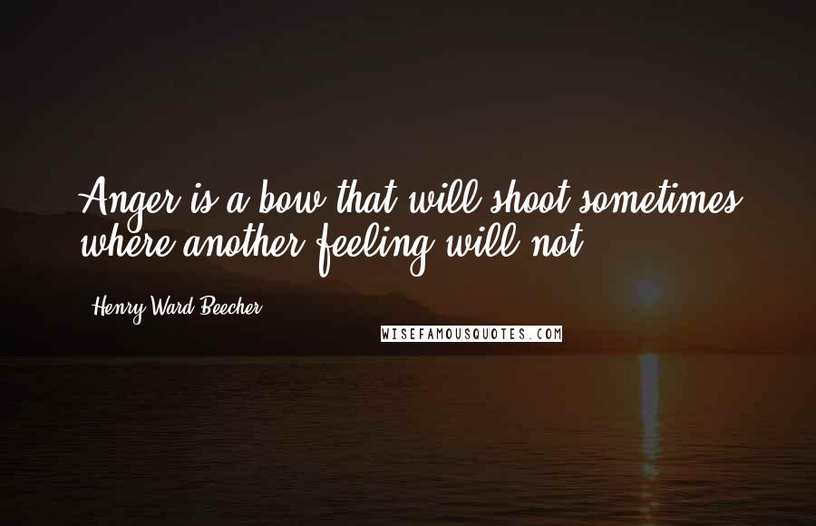 Henry Ward Beecher Quotes: Anger is a bow that will shoot sometimes where another feeling will not.