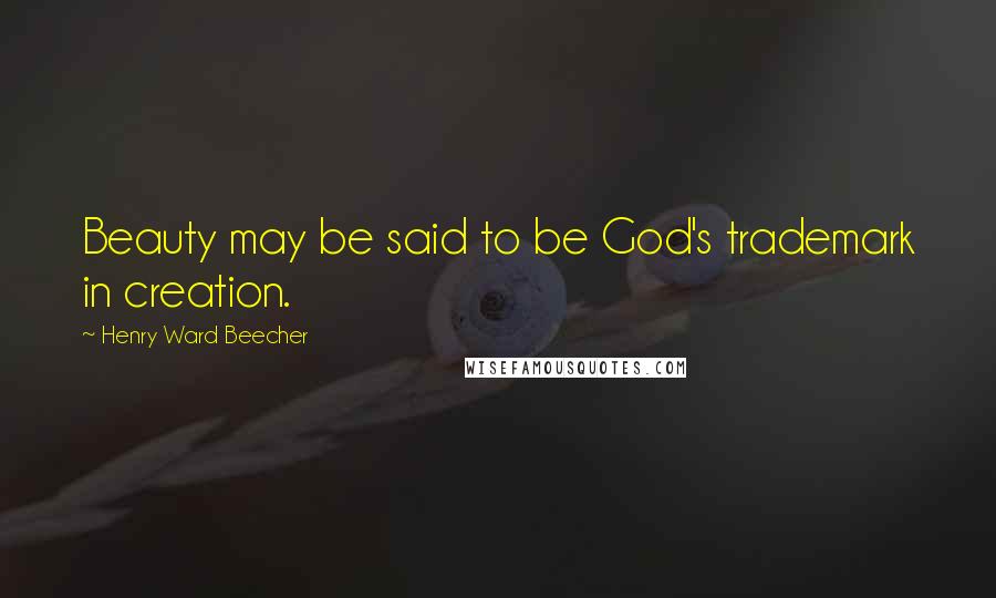 Henry Ward Beecher Quotes: Beauty may be said to be God's trademark in creation.