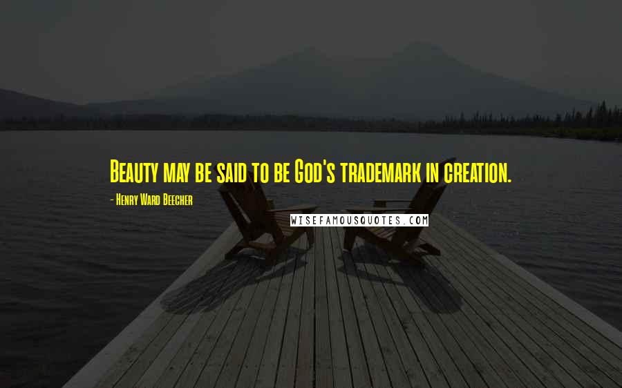 Henry Ward Beecher Quotes: Beauty may be said to be God's trademark in creation.