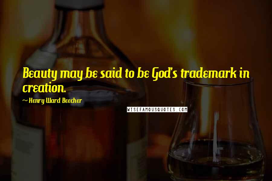 Henry Ward Beecher Quotes: Beauty may be said to be God's trademark in creation.
