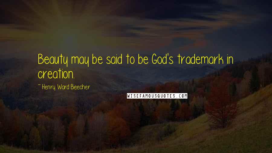 Henry Ward Beecher Quotes: Beauty may be said to be God's trademark in creation.