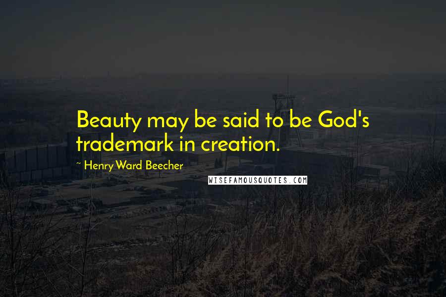 Henry Ward Beecher Quotes: Beauty may be said to be God's trademark in creation.