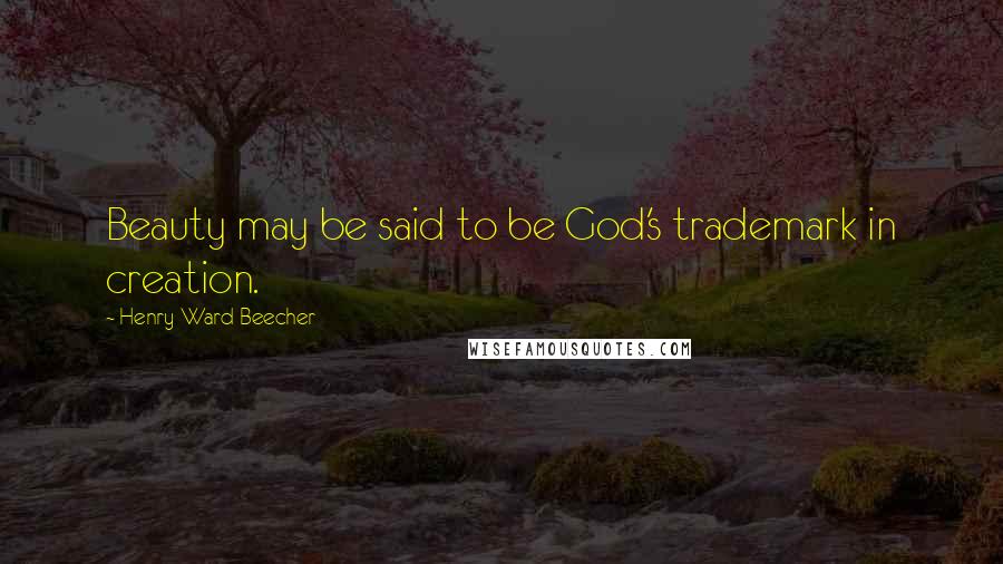 Henry Ward Beecher Quotes: Beauty may be said to be God's trademark in creation.