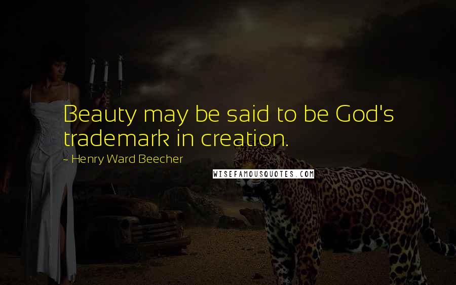 Henry Ward Beecher Quotes: Beauty may be said to be God's trademark in creation.