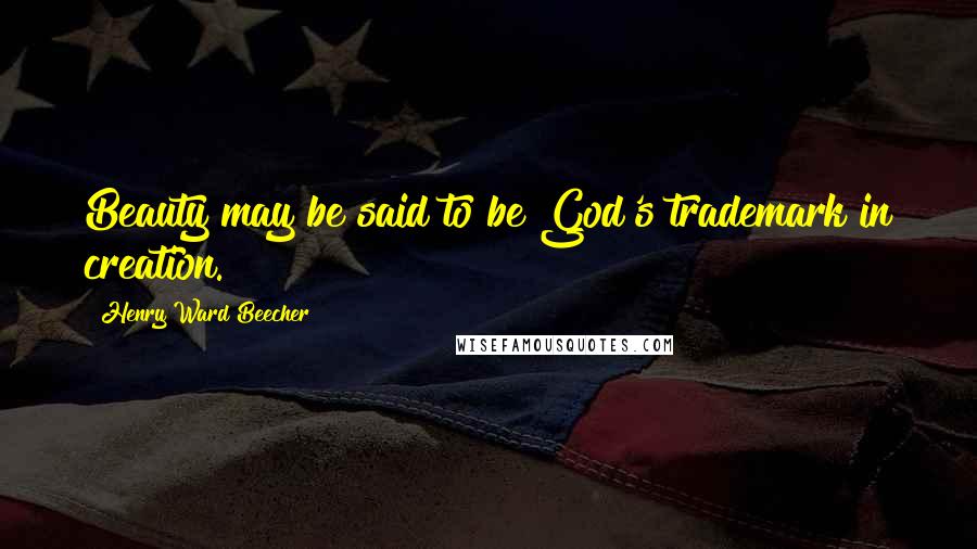 Henry Ward Beecher Quotes: Beauty may be said to be God's trademark in creation.