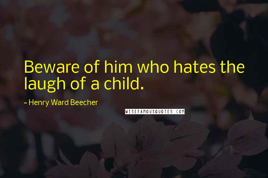 Henry Ward Beecher Quotes: Beware of him who hates the laugh of a child.