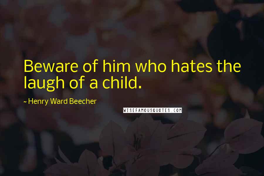 Henry Ward Beecher Quotes: Beware of him who hates the laugh of a child.