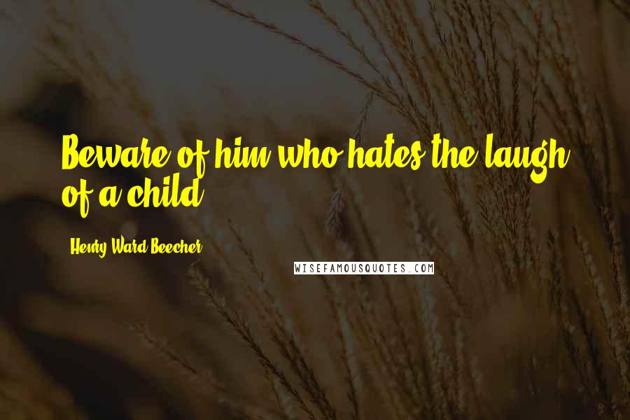 Henry Ward Beecher Quotes: Beware of him who hates the laugh of a child.