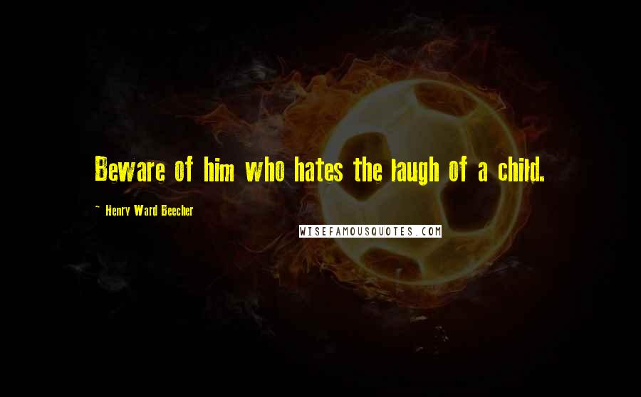 Henry Ward Beecher Quotes: Beware of him who hates the laugh of a child.