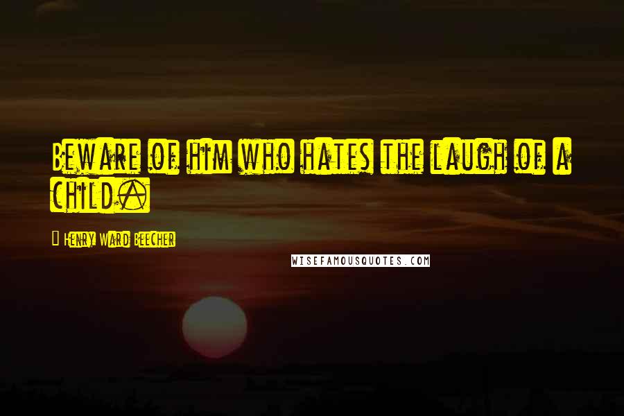 Henry Ward Beecher Quotes: Beware of him who hates the laugh of a child.