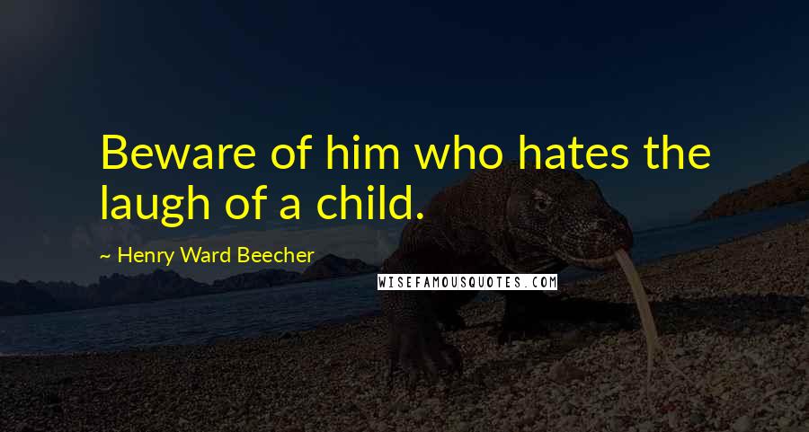 Henry Ward Beecher Quotes: Beware of him who hates the laugh of a child.