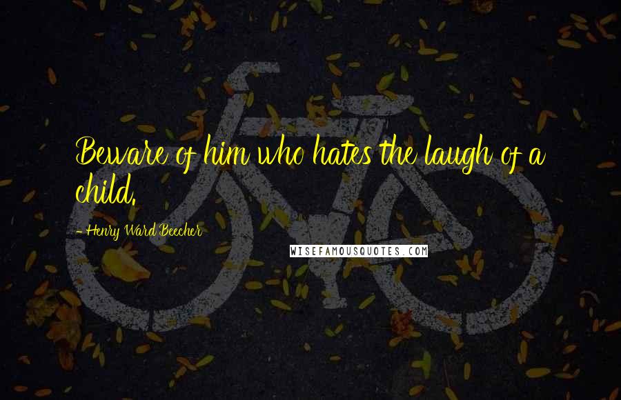 Henry Ward Beecher Quotes: Beware of him who hates the laugh of a child.