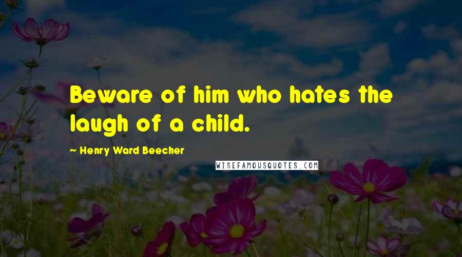 Henry Ward Beecher Quotes: Beware of him who hates the laugh of a child.