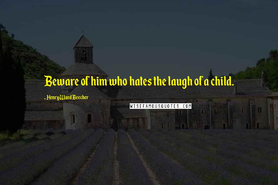 Henry Ward Beecher Quotes: Beware of him who hates the laugh of a child.