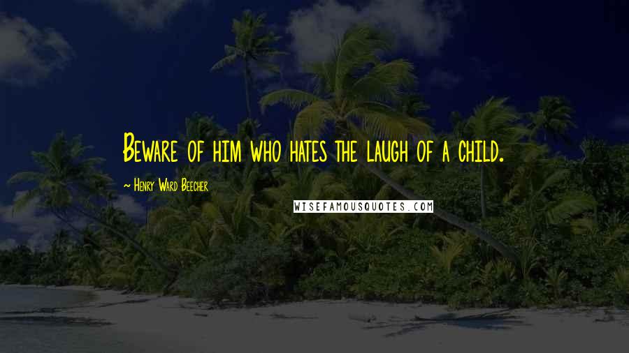 Henry Ward Beecher Quotes: Beware of him who hates the laugh of a child.