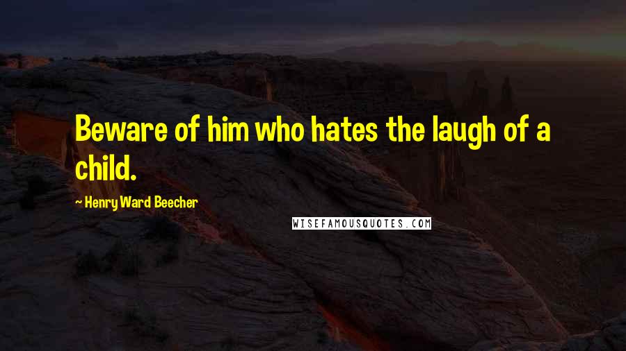 Henry Ward Beecher Quotes: Beware of him who hates the laugh of a child.