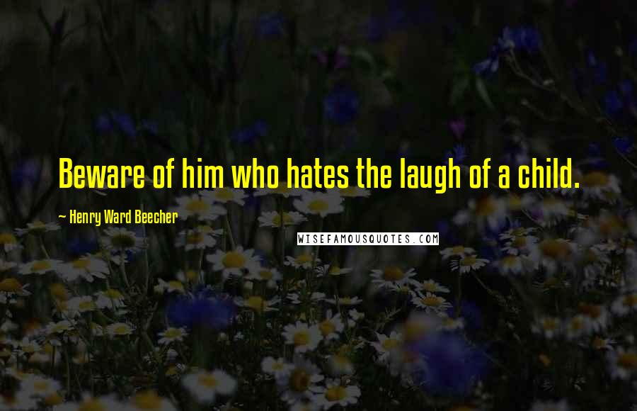 Henry Ward Beecher Quotes: Beware of him who hates the laugh of a child.