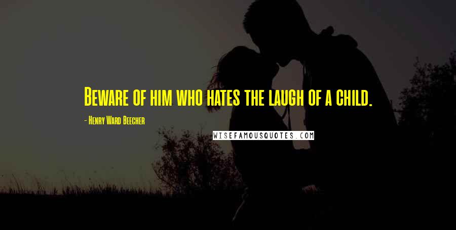 Henry Ward Beecher Quotes: Beware of him who hates the laugh of a child.