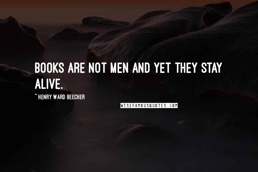 Henry Ward Beecher Quotes: Books are not men and yet they stay alive.