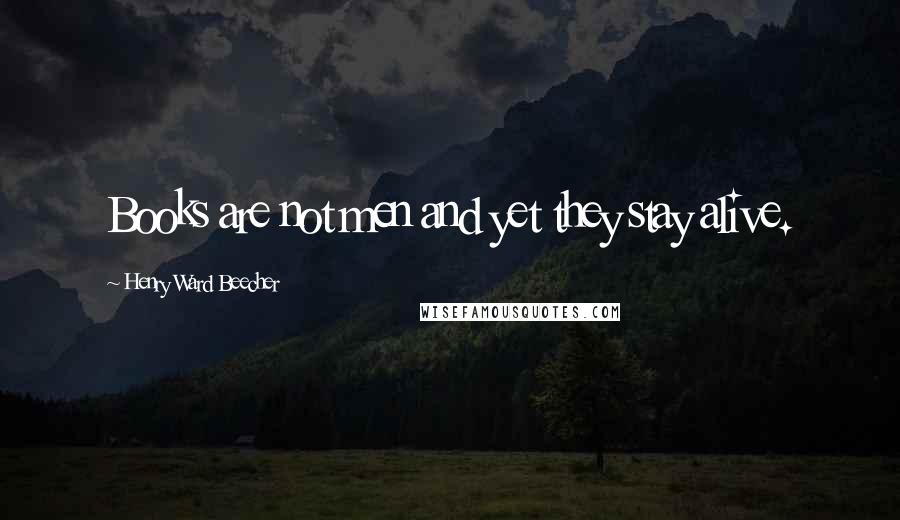 Henry Ward Beecher Quotes: Books are not men and yet they stay alive.