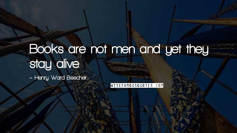 Henry Ward Beecher Quotes: Books are not men and yet they stay alive.