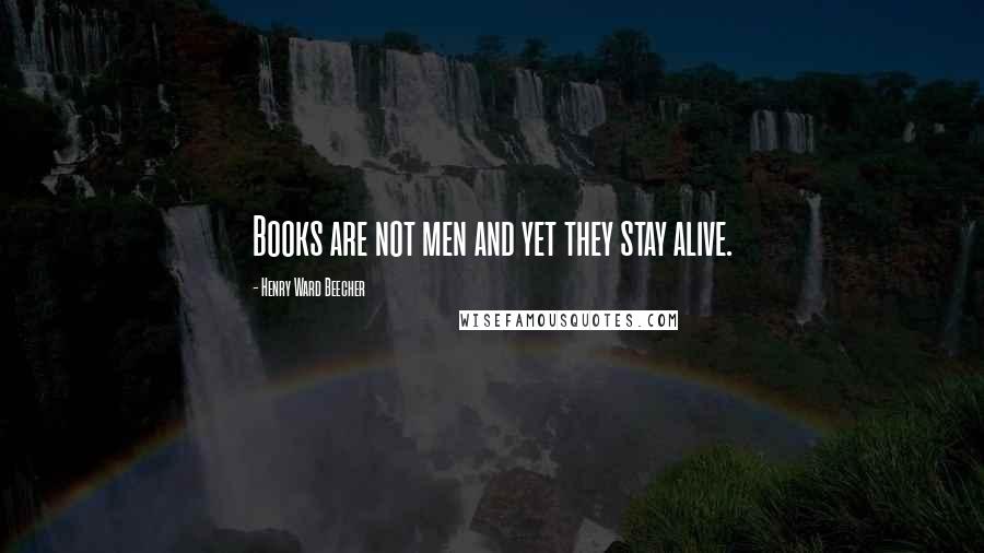 Henry Ward Beecher Quotes: Books are not men and yet they stay alive.