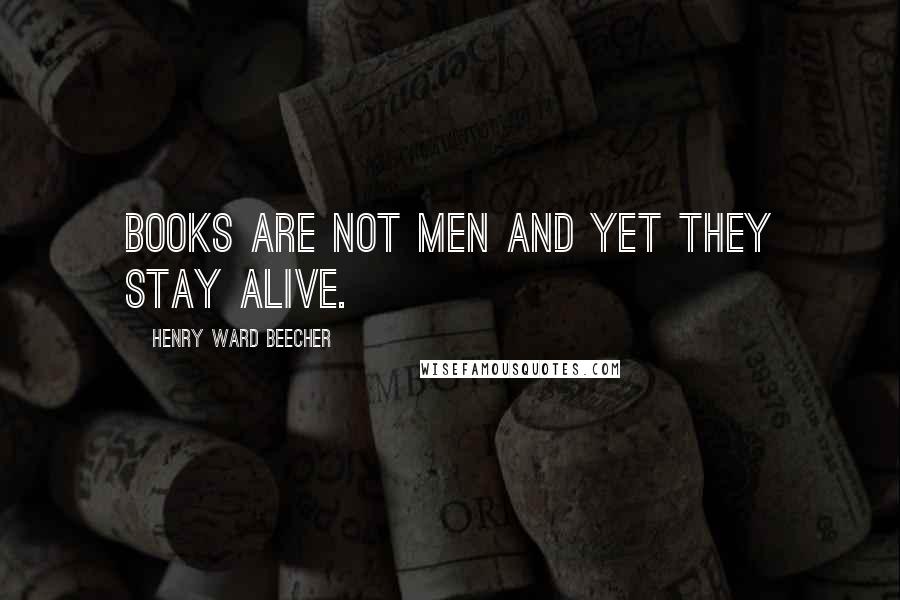 Henry Ward Beecher Quotes: Books are not men and yet they stay alive.