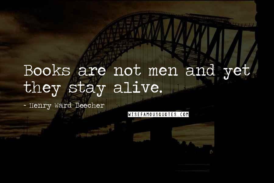 Henry Ward Beecher Quotes: Books are not men and yet they stay alive.