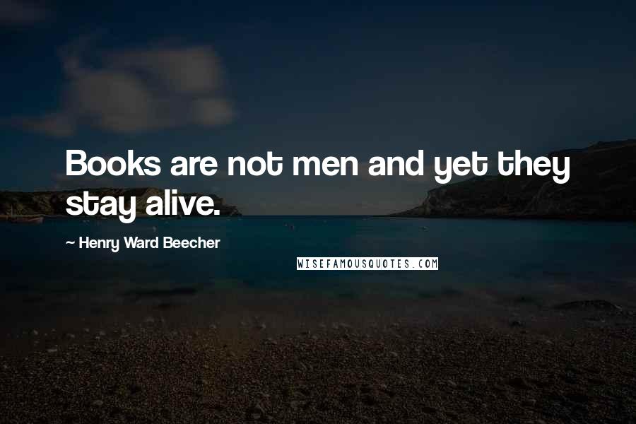 Henry Ward Beecher Quotes: Books are not men and yet they stay alive.