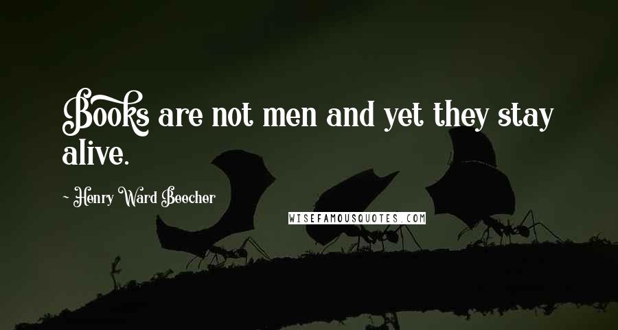 Henry Ward Beecher Quotes: Books are not men and yet they stay alive.