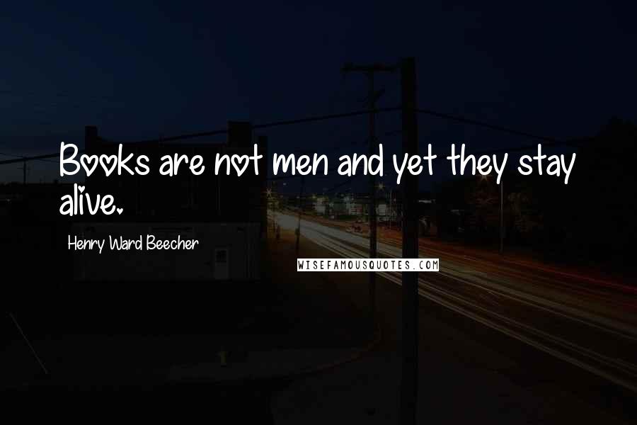 Henry Ward Beecher Quotes: Books are not men and yet they stay alive.