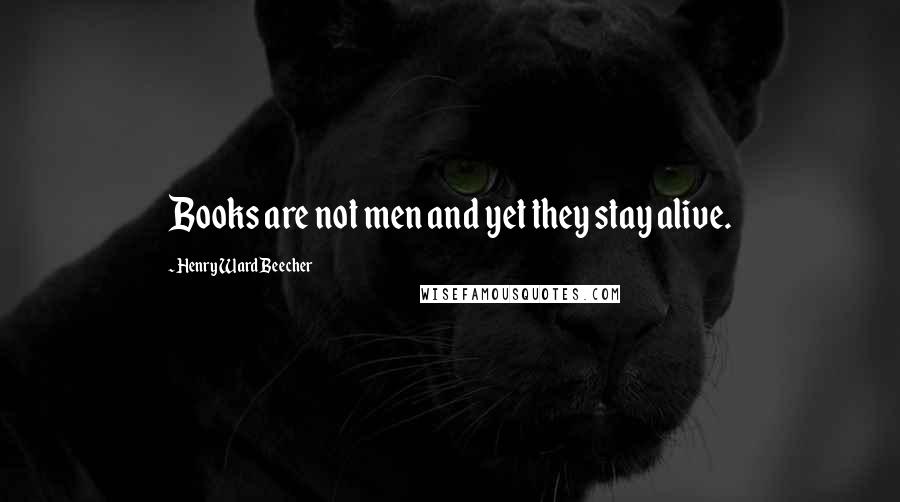 Henry Ward Beecher Quotes: Books are not men and yet they stay alive.