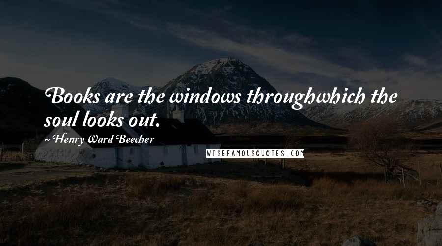 Henry Ward Beecher Quotes: Books are the windows throughwhich the soul looks out.