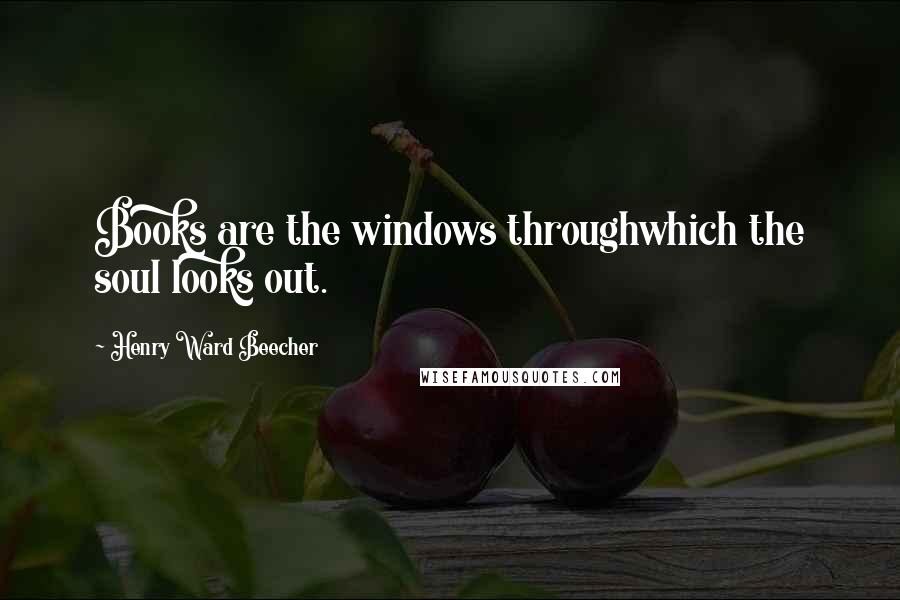 Henry Ward Beecher Quotes: Books are the windows throughwhich the soul looks out.