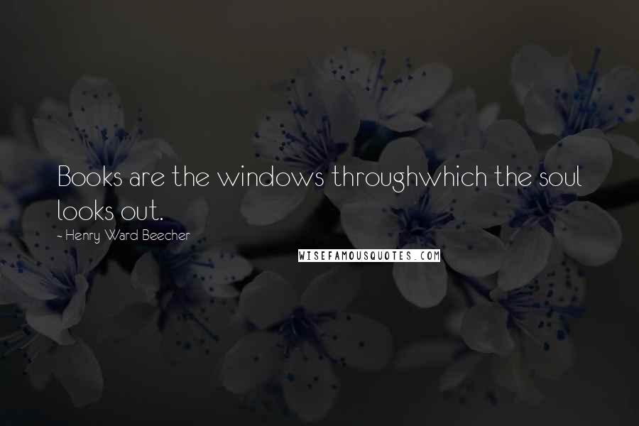 Henry Ward Beecher Quotes: Books are the windows throughwhich the soul looks out.