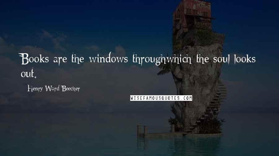 Henry Ward Beecher Quotes: Books are the windows throughwhich the soul looks out.