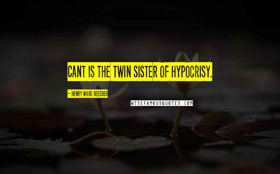 Henry Ward Beecher Quotes: Cant is the twin sister of hypocrisy.