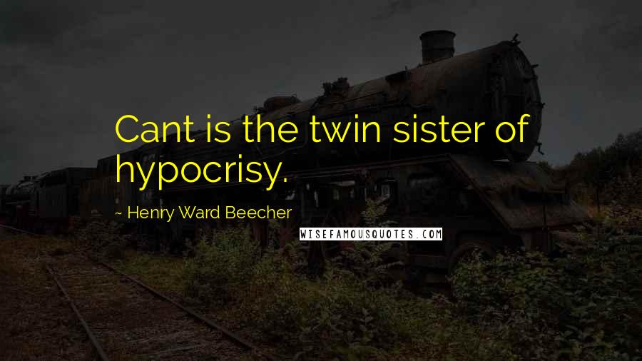 Henry Ward Beecher Quotes: Cant is the twin sister of hypocrisy.