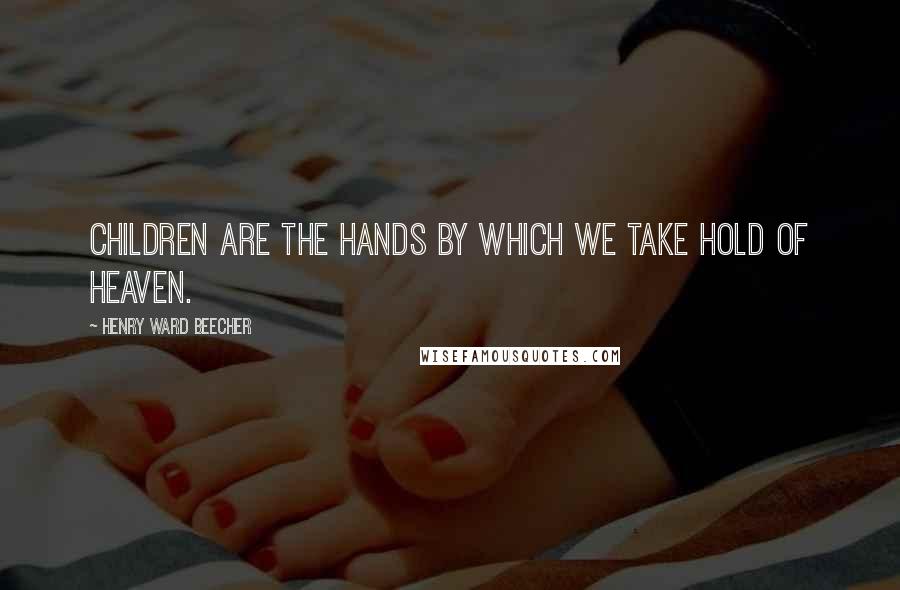 Henry Ward Beecher Quotes: Children are the hands by which we take hold of heaven.