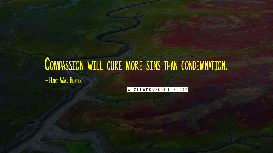 Henry Ward Beecher Quotes: Compassion will cure more sins than condemnation.