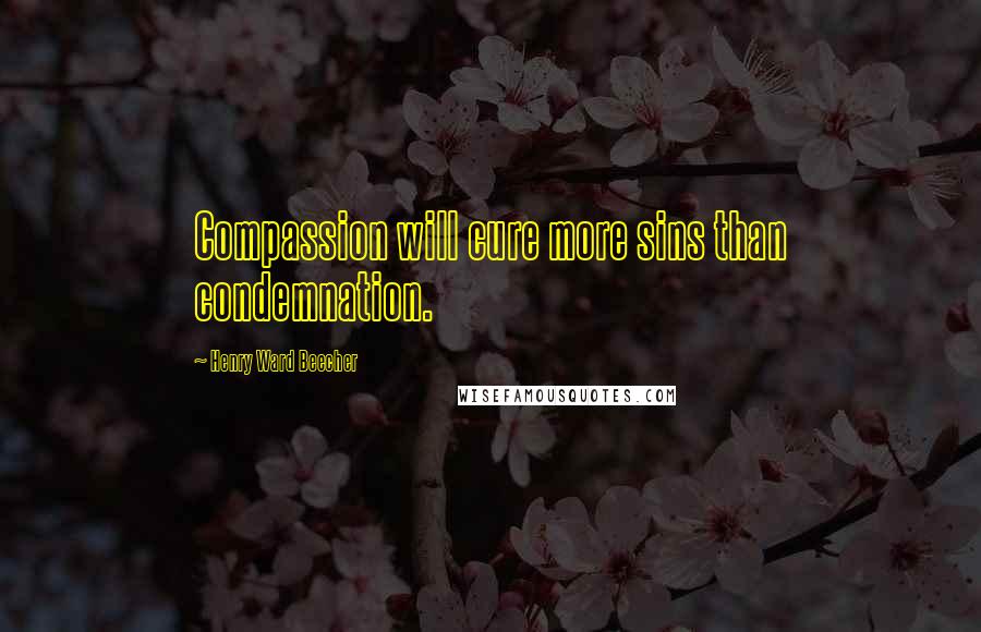 Henry Ward Beecher Quotes: Compassion will cure more sins than condemnation.