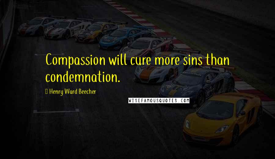 Henry Ward Beecher Quotes: Compassion will cure more sins than condemnation.